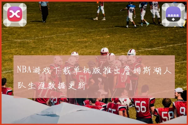 NBA游戏下载单机版推出詹姆斯湖人队生涯数据更新