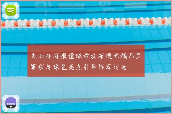 美洲杯海报懂球帝发布视觉稿凸显赛程与球星亮点引导阵容讨论