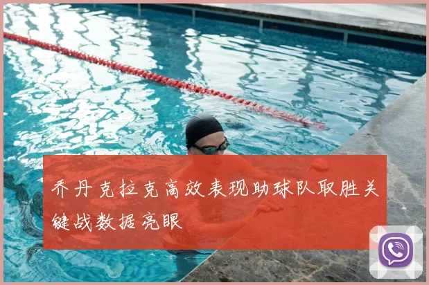 乔丹克拉克高效表现助球队取胜关键战数据亮眼