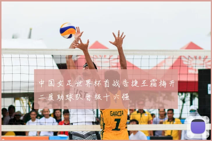 中国女足世界杯首战告捷王霜梅开二度助球队晋级十六强