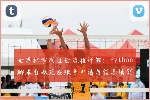 世界杯官网注册流程详解:Python脚本自动完成账号申请与信息填写