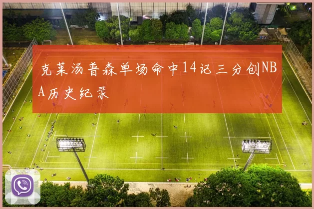 克莱汤普森单场命中14记三分创NBA历史纪录