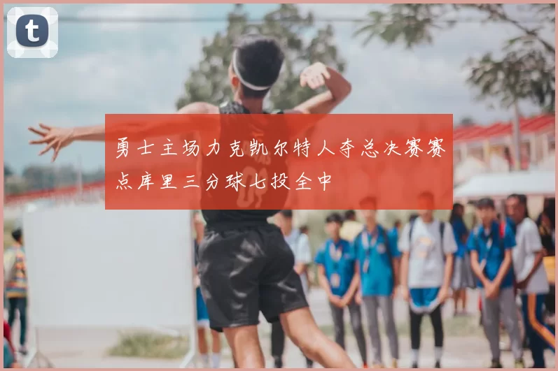 勇士主场力克凯尔特人夺总决赛赛点库里三分球七投全中