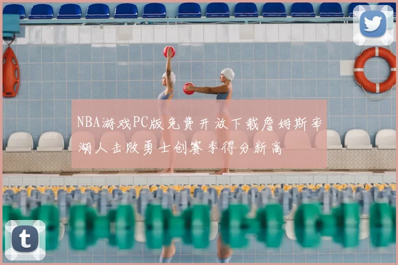 NBA游戏PC版免费开放下载詹姆斯率湖人击败勇士创赛季得分新高