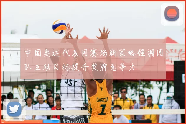 中国奥运代表团赛场新策略强调团队互助目标提升奖牌竞争力