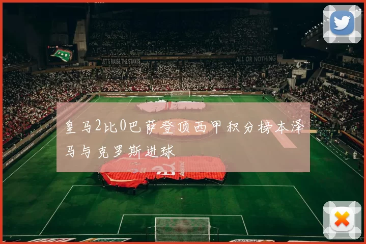 皇马2比0巴萨登顶西甲积分榜本泽马与克罗斯进球