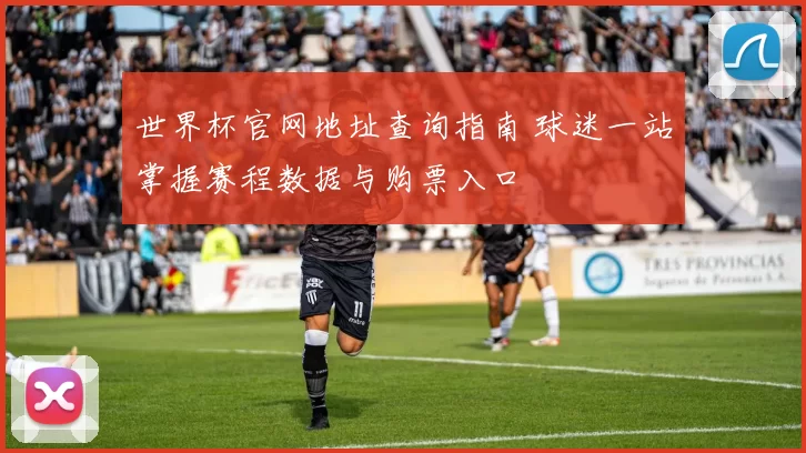 世界杯官网地址查询指南 球迷一站掌握赛程数据与购票入口