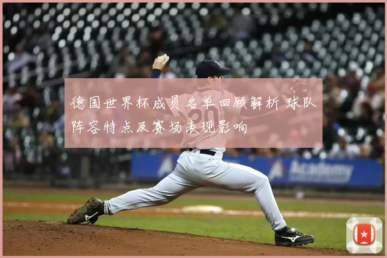 德国世界杯成员名单回顾解析 球队阵容特点及赛场表现影响