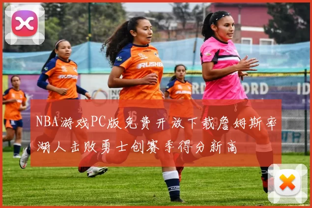 NBA游戏PC版免费开放下载詹姆斯率湖人击败勇士创赛季得分新高