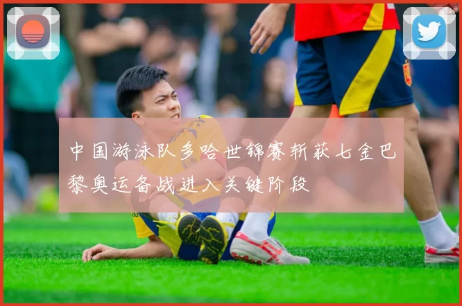 中国游泳队多哈世锦赛斩获七金巴黎奥运备战进入关键阶段
