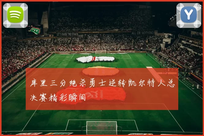 库里三分绝杀勇士逆转凯尔特人总决赛精彩瞬间