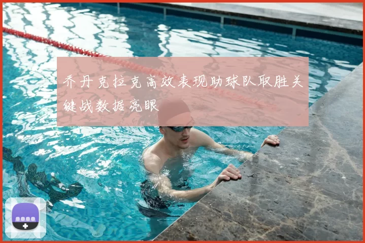 乔丹克拉克高效表现助球队取胜关键战数据亮眼