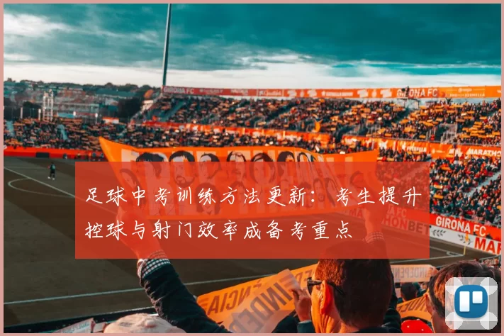 足球中考训练方法更新：考生提升控球与射门效率成备考重点