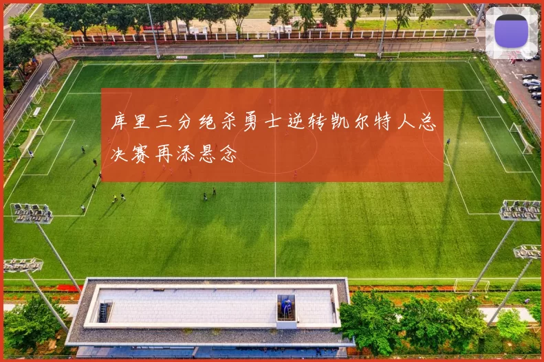 库里三分绝杀勇士逆转凯尔特人总决赛再添悬念