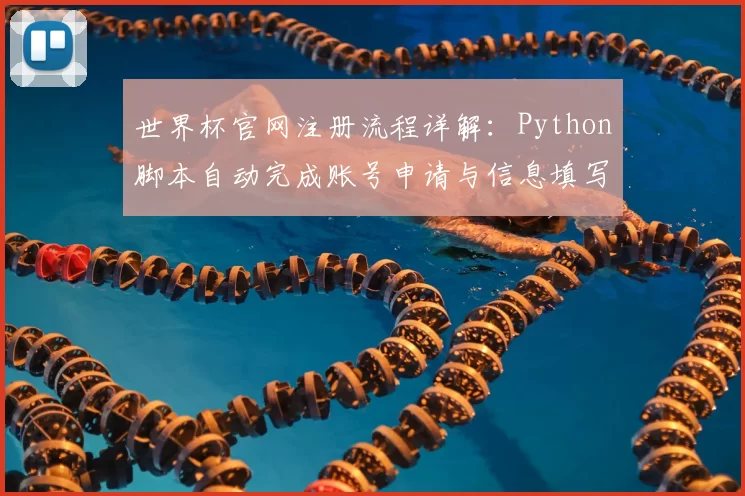 世界杯官网注册流程详解:Python脚本自动完成账号申请与信息填写