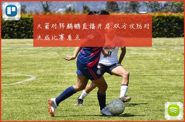 火箭对阵鹈鹕直播开启 双方攻防对决成比赛看点