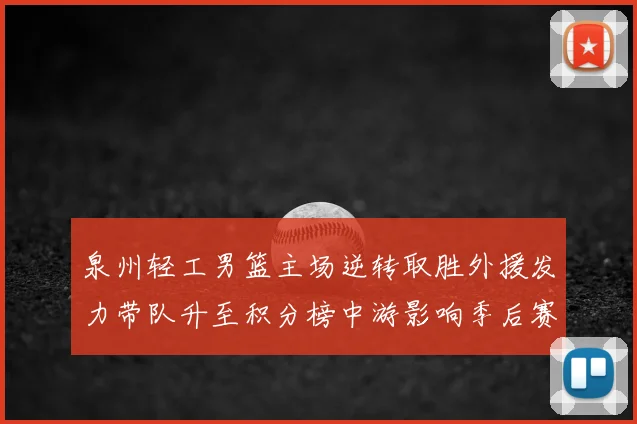 泉州轻工男篮主场逆转取胜外援发力带队升至积分榜中游影响季后赛形势