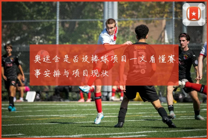 奥运会是否设棒球项目一文看懂赛事安排与项目现状