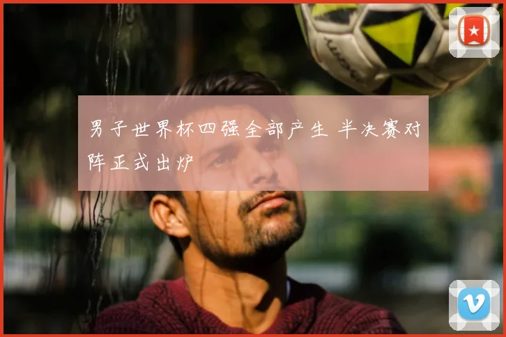 男子世界杯四强全部产生 半决赛对阵正式出炉