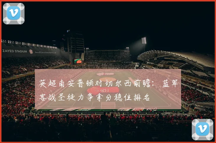 英超南安普顿对切尔西前瞻：蓝军客战圣徒力争拿分稳住排名