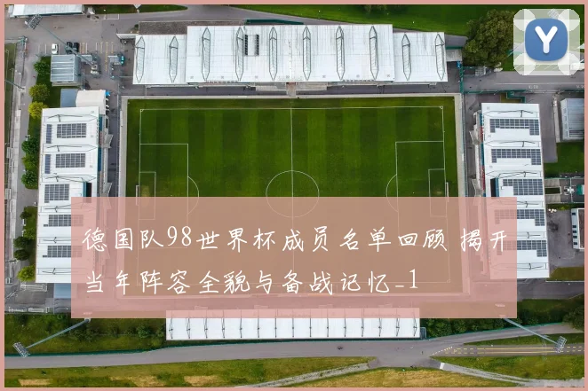 德国队98世界杯成员名单回顾 揭开当年阵容全貌与备战记忆_1