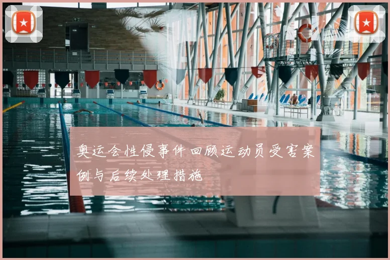 奥运会性侵事件回顾运动员受害案例与后续处理措施