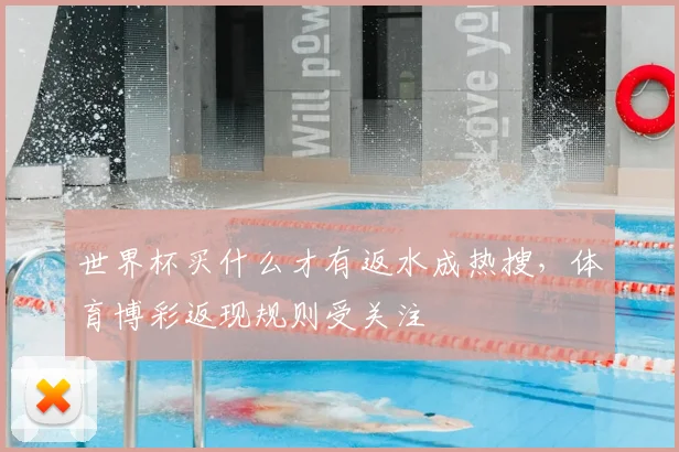 世界杯买什么才有返水成热搜,体育博彩返现规则受关注